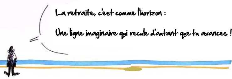 La retraite, c'est comme l'horizon : une ligne imaginaire qui recule d'autant que tu avances !