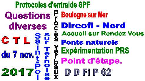 Ordre du jour du CTL du 7 novembre 2017 : Procs verbaux des CTL des 7 et 20 septembre 2017....Ponts naturels.....Protocoles d'entraide entre le SPF de Saint-Pol et les SPF de Boulogne et Bthune 2 .....Bilan sur l'accueil personnalis sur rendez-vous .....Dploiement du dispositif d'Accueil Personnalis sur Rendez-Vous .....Point d'tape sur l'exprimentation du PRS .....Questions diverses